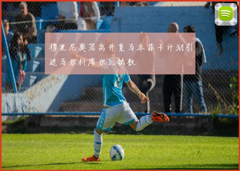 穆里尼奥若离开皇马本菲卡计划引进马尔科席尔瓦执教