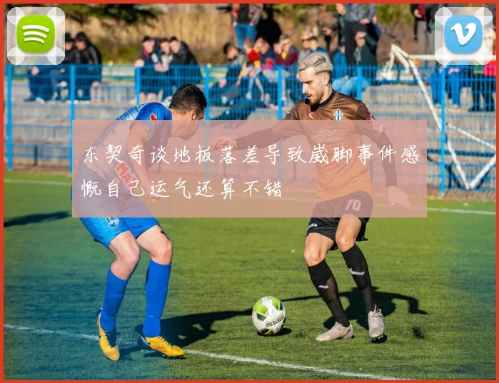 东契奇谈地板落差导致崴脚事件感慨自己运气还算不错