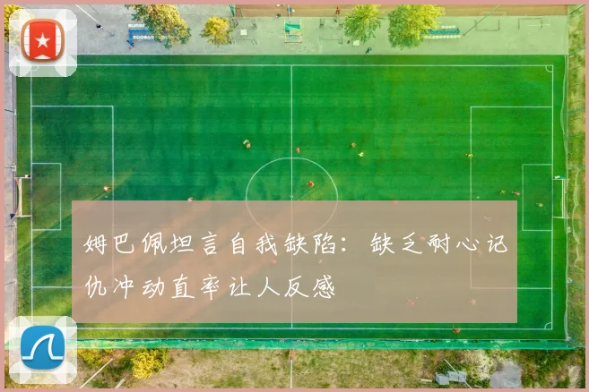 姆巴佩坦言自我缺陷：缺乏耐心记仇冲动直率让人反感