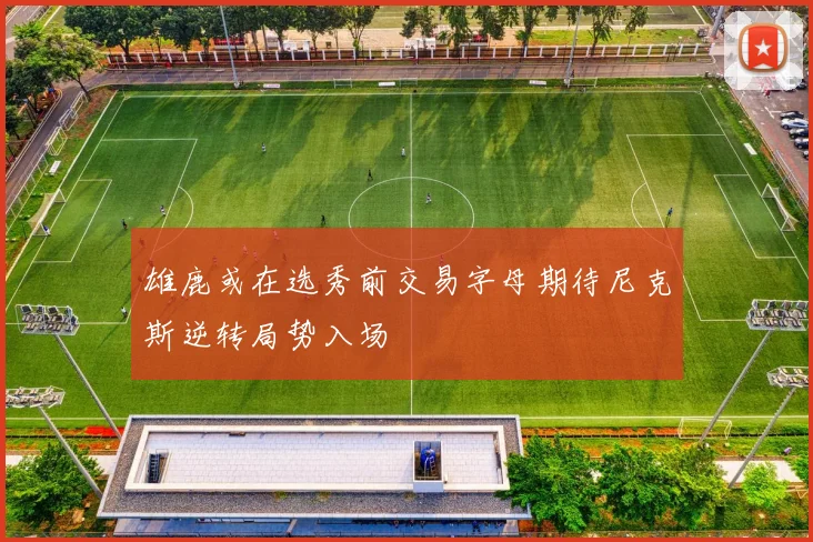 雄鹿或在选秀前交易字母期待尼克斯逆转局势入场