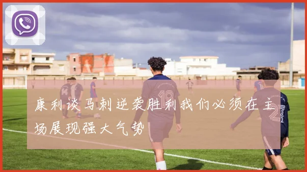 康利谈马刺逆袭胜利我们必须在主场展现强大气势