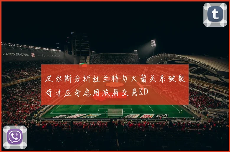 皮尔斯分析杜兰特与火箭关系破裂奇才应考虑用浓眉交易KD
