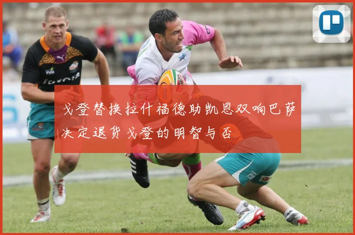戈登替换拉什福德助凯恩双响巴萨决定退货戈登的明智与否