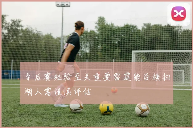 季后赛经验至关重要雷霆能否横扫湖人需谨慎评估