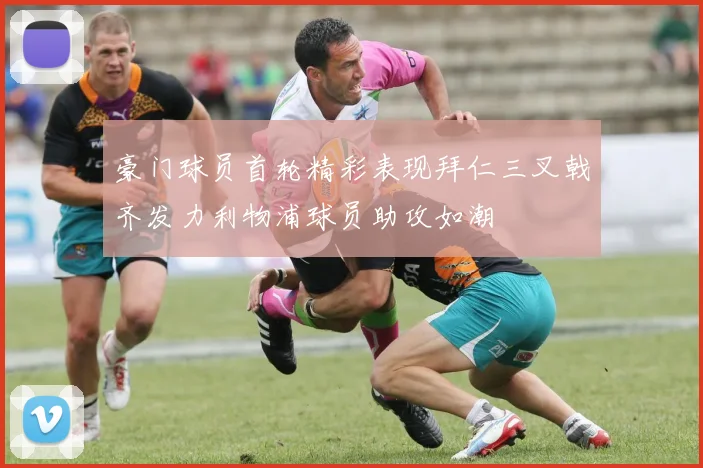 豪门球员首轮精彩表现拜仁三叉戟齐发力利物浦球员助攻如潮