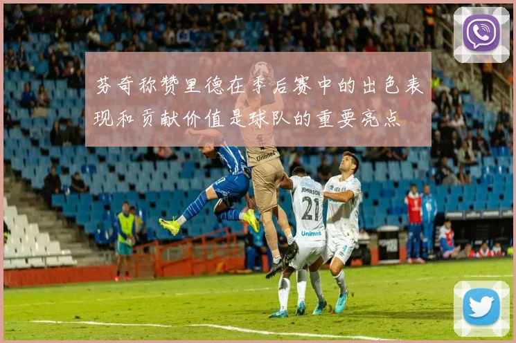 芬奇称赞里德在季后赛中的出色表现和贡献价值是球队的重要亮点