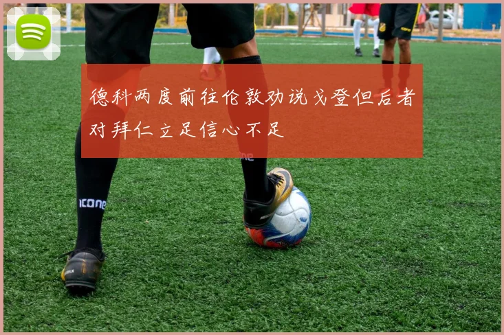 德科两度前往伦敦劝说戈登但后者对拜仁立足信心不足