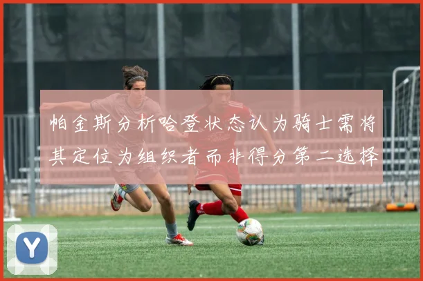 帕金斯分析哈登状态认为骑士需将其定位为组织者而非得分第二选择