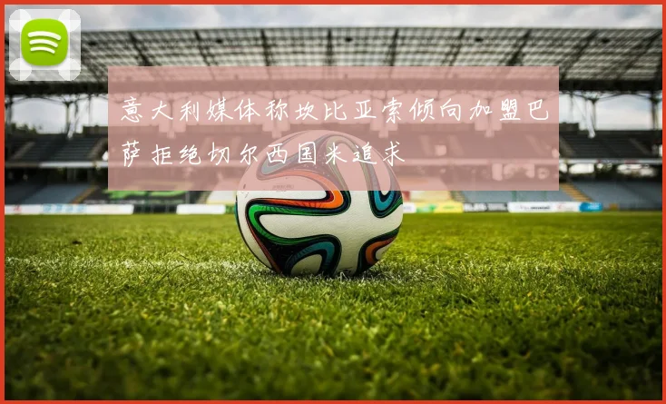 意大利媒体称坎比亚索倾向加盟巴萨拒绝切尔西国米追求