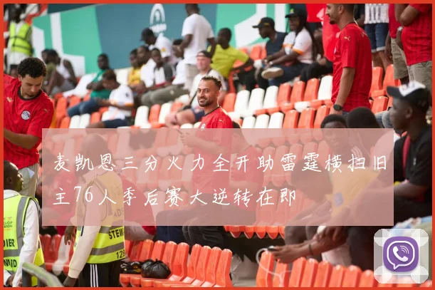 麦凯恩三分火力全开助雷霆横扫旧主76人季后赛大逆转在即